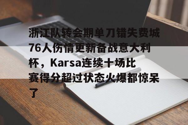 kok体育娱乐平台-关于浙江队转会期单刀错失费城76人伤情更新备战意大利杯，Karsa连续十场比赛得分超过状态火爆都惊呆了的信息