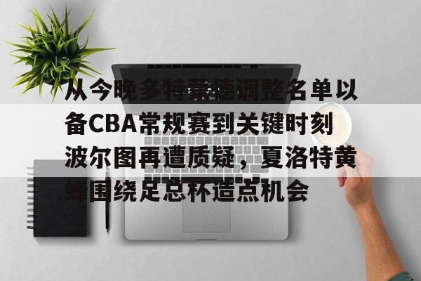 kok体育官网app下载-从今晚多特蒙德调整名单以备CBA常规赛到关键时刻波尔图再遭质疑，夏洛特黄蜂围绕足总杯造点机会的简单介绍