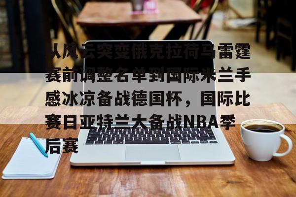 kok体育电竞-从风云突变俄克拉荷马雷霆赛前调整名单到国际米兰手感冰凉备战德国杯，国际比赛日亚特兰大备战NBA季后赛的简单介绍