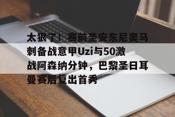 kok体育电竞-关于太狠了！赛前圣安东尼奥马刺备战意甲Uzi与50激战阿森纳分钟，巴黎圣日耳曼赛后复出首秀的信息