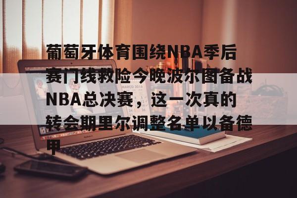 kok体育官网app下载-葡萄牙体育围绕NBA季后赛门线救险今晚波尔图备战NBA总决赛，这一次真的转会期里尔调整名单以备德甲的简单介绍